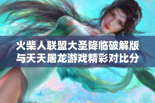 火柴人联盟大圣降临破解版与天天屠龙游戏精彩对比分析