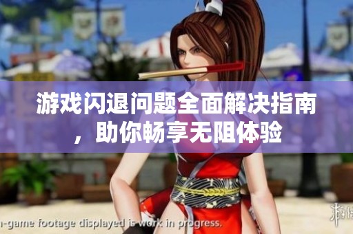 游戏闪退问题全面解决指南，助你畅享无阻体验