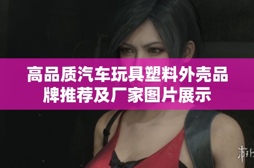 高品质汽车玩具塑料外壳品牌推荐及厂家图片展示