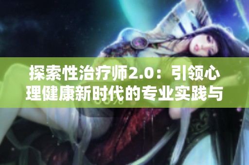 探索性治疗师2.0：引领心理健康新时代的专业实践与发展