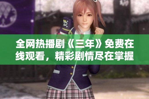 全网热播剧《三年》免费在线观看，精彩剧情尽在掌握之中