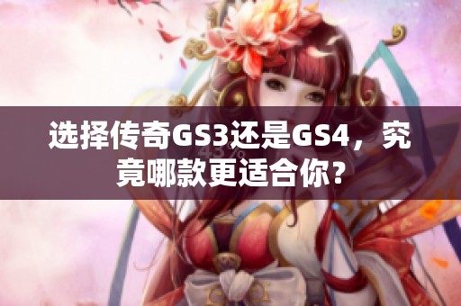选择传奇GS3还是GS4，究竟哪款更适合你？