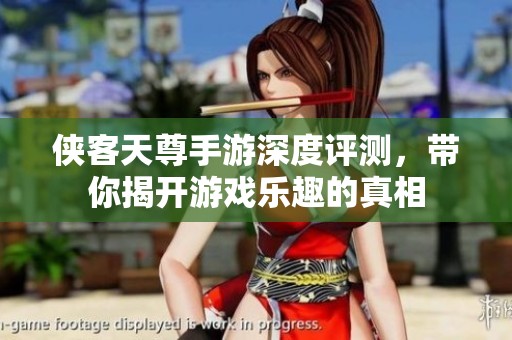 侠客天尊手游深度评测，带你揭开游戏乐趣的真相