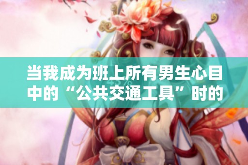 当我成为班上所有男生心目中的“公共交通工具”时的奇妙体验