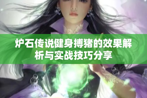 炉石传说健身搏猪的效果解析与实战技巧分享