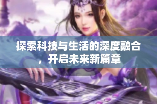 探索科技与生活的深度融合，开启未来新篇章