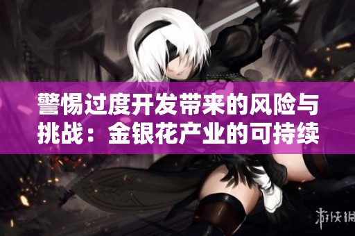 警惕过度开发带来的风险与挑战：金银花产业的可持续发展之路