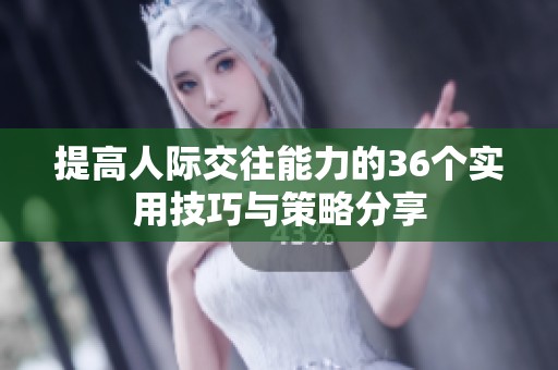 提高人际交往能力的36个实用技巧与策略分享
