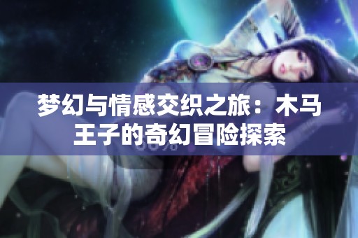 梦幻与情感交织之旅：木马王子的奇幻冒险探索