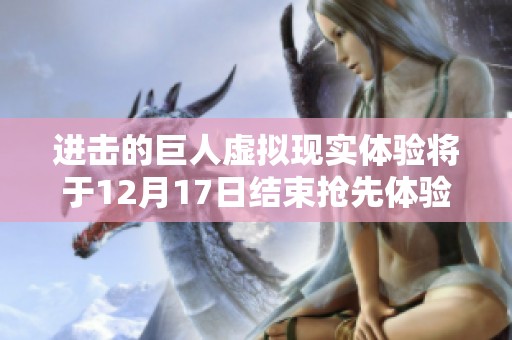 进击的巨人虚拟现实体验将于12月17日结束抢先体验并调整价格