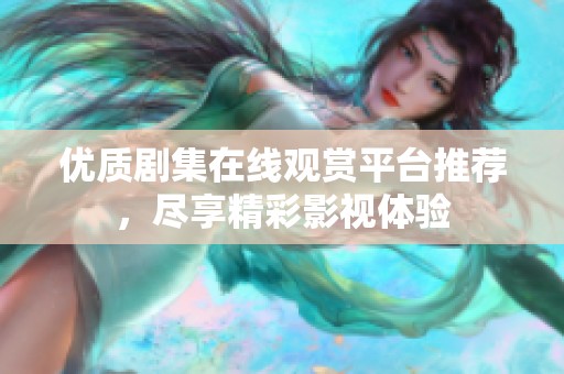优质剧集在线观赏平台推荐，尽享精彩影视体验