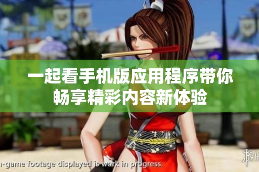 一起看手机版应用程序带你畅享精彩内容新体验