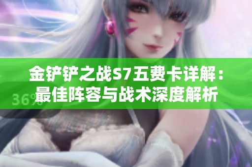 金铲铲之战S7五费卡详解：最佳阵容与战术深度解析