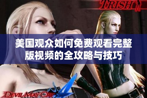 美国观众如何免费观看完整版视频的全攻略与技巧