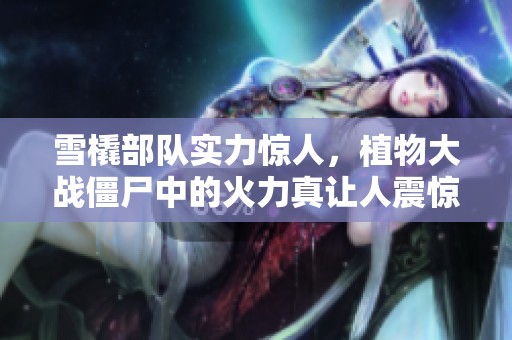 雪橇部队实力惊人，植物大战僵尸中的火力真让人震惊