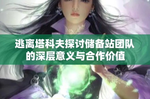 逃离塔科夫探讨储备站团队的深层意义与合作价值
