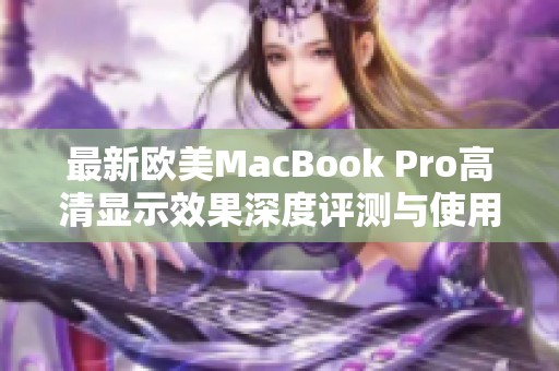 最新欧美MacBook Pro高清显示效果深度评测与使用体验分享