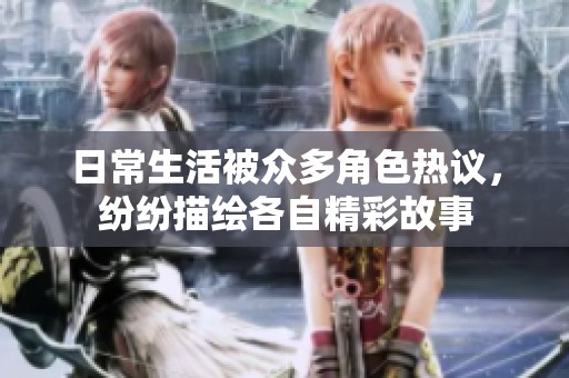 日常生活被众多角色热议，纷纷描绘各自精彩故事