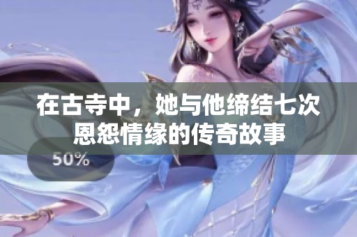 在古寺中，她与他缔结七次恩怨情缘的传奇故事