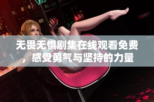 无畏无惧剧集在线观看免费，感受勇气与坚持的力量