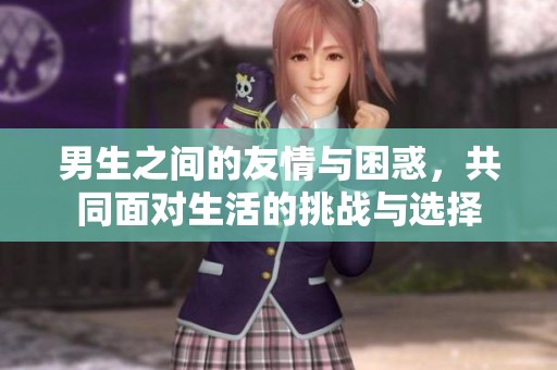 男生之间的友情与困惑，共同面对生活的挑战与选择
