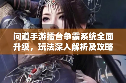 问道手游擂台争霸系统全面升级，玩法深入解析及攻略全览