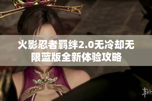 火影忍者羁绊2.0无冷却无限蓝版全新体验攻略