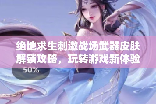 绝地求生刺激战场武器皮肤解锁攻略，玩转游戏新体验