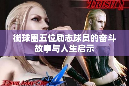 街球圈五位励志球员的奋斗故事与人生启示
