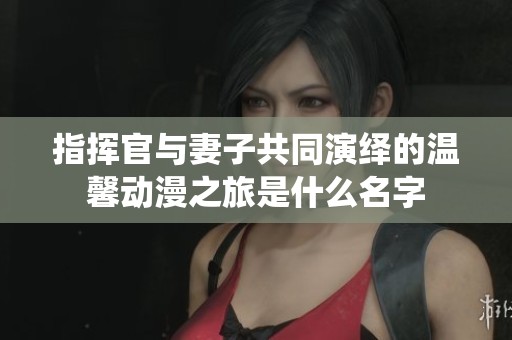 指挥官与妻子共同演绎的温馨动漫之旅是什么名字