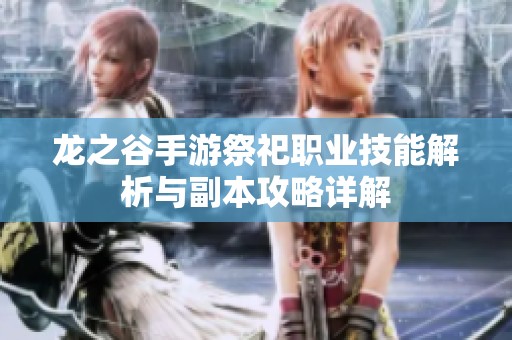 龙之谷手游祭祀职业技能解析与副本攻略详解