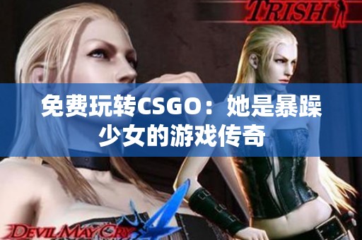 免费玩转CSGO：她是暴躁少女的游戏传奇