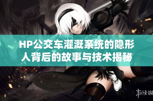 HP公交车灌溉系统的隐形人背后的故事与技术揭秘