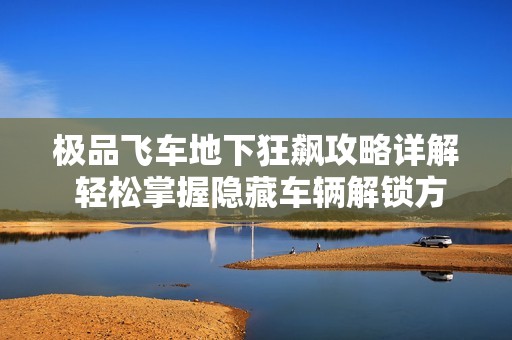极品飞车地下狂飙攻略详解 轻松掌握隐藏车辆解锁方法