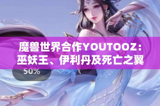 魔兽世界合作YOUTOOZ:巫妖王、伊利丹及死亡之翼限量人偶上线 魔兽世界合作YOUTOOZ:巫妖王、伊利丹及死亡之翼限量人偶上线