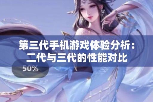 第三代手机游戏体验分析：二代与三代的性能对比