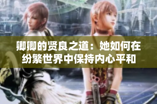 卿卿的贤良之道：她如何在纷繁世界中保持内心平和
