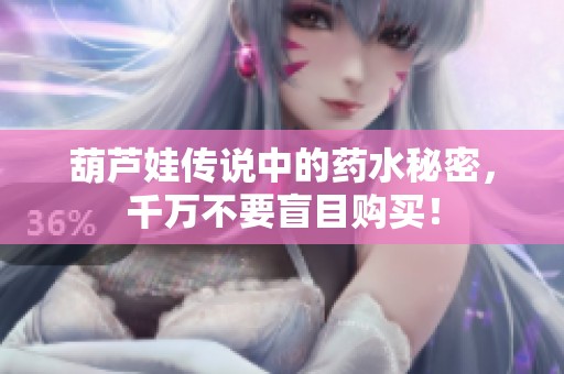 葫芦娃传说中的药水秘密，千万不要盲目购买！