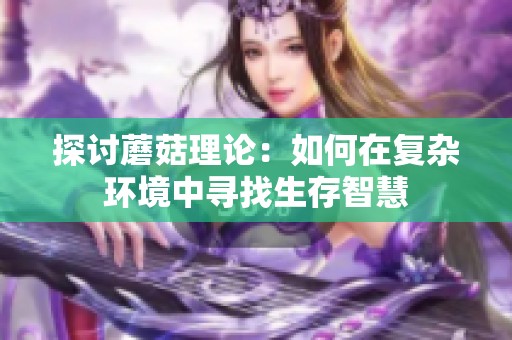 探讨蘑菇理论：如何在复杂环境中寻找生存智慧