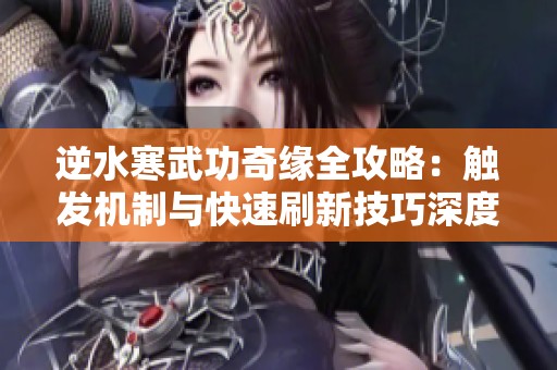逆水寒武功奇缘全攻略：触发机制与快速刷新技巧深度解析