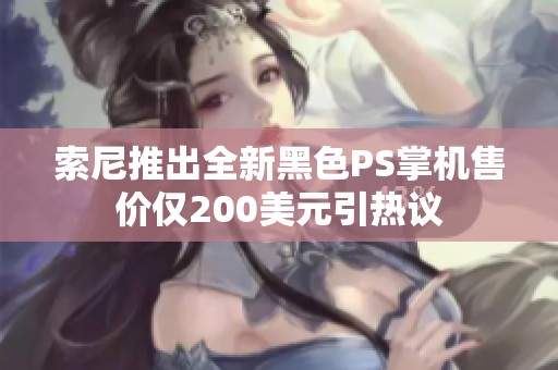 索尼推出全新黑色PS掌机售价仅200美元引热议