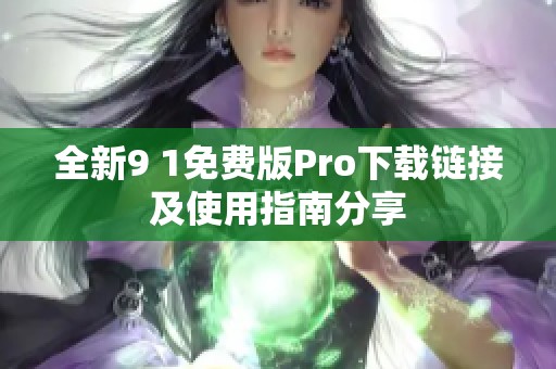 全新9 1免费版Pro下载链接及使用指南分享