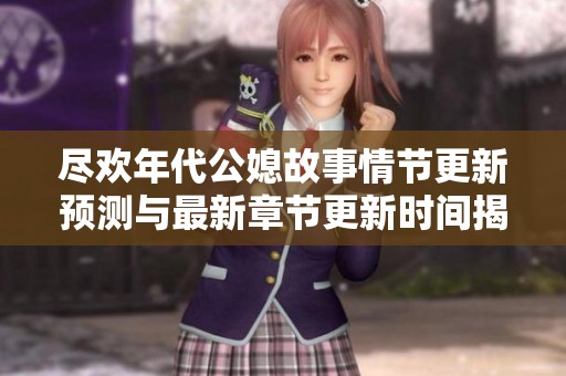 尽欢年代公媳故事情节更新预测与最新章节更新时间揭秘