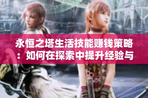 永恒之塔生活技能赚钱策略：如何在探索中提升经验与财富