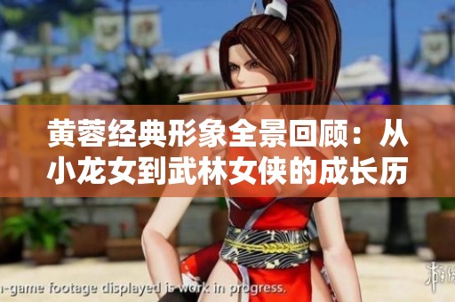 黄蓉经典形象全景回顾：从小龙女到武林女侠的成长历程