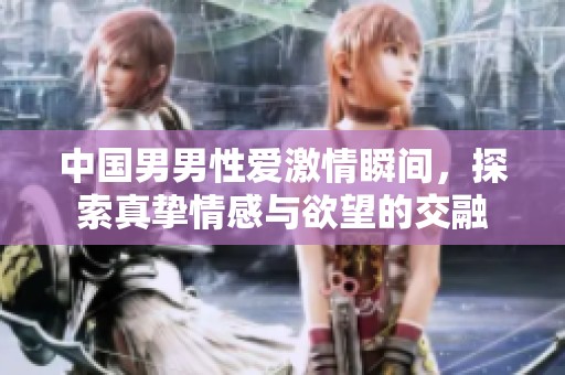 中国男男性爱激情瞬间，探索真挚情感与欲望的交融