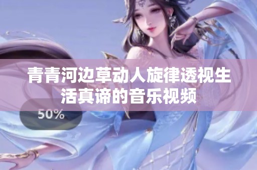 青青河边草动人旋律透视生活真谛的音乐视频