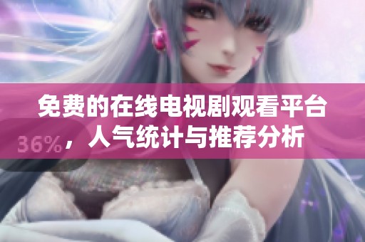 免费的在线电视剧观看平台，人气统计与推荐分析