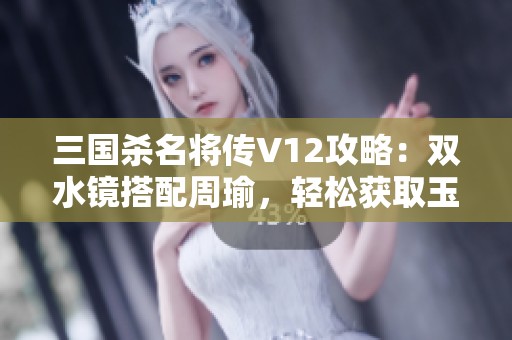 三国杀名将传V12攻略：双水镜搭配周瑜，轻松获取玉币两万秘籍分享