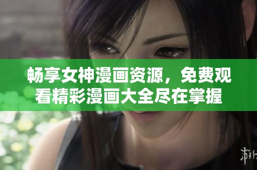 畅享女神漫画资源，免费观看精彩漫画大全尽在掌握